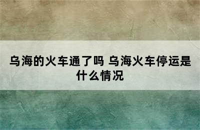 乌海的火车通了吗 乌海火车停运是什么情况
